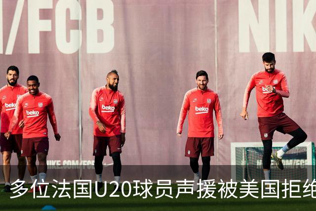 多位法国U20球员声援被美国拒绝入境的裁判：他业务能力很强